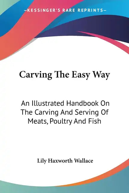 Carving The Easy Way: An Illustrated Handbook On The Carving And Serving Of Meats, Poultry And Fish - Paperback