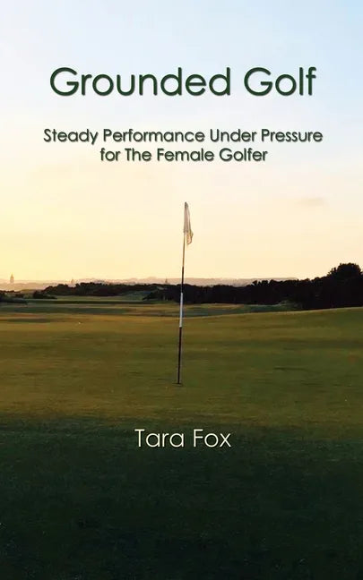 Grounded Golf: Steady Performance Under Pressure for The Female Golfer - Paperback