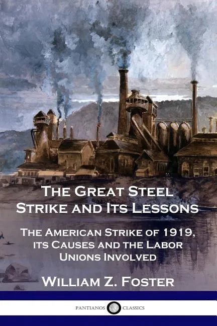 The Great Steel Strike and Its Lessons: The American Strike of 1919, its Causes and the Labor Unions Involved - Paperback