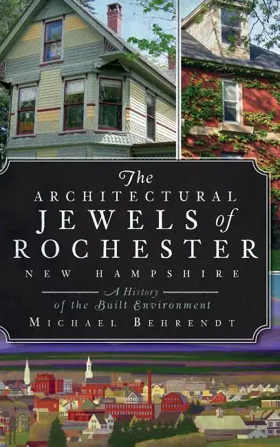 The Architectural Jewels of Rochester, New Hampshire: A History of the Built Environment - Hardcover