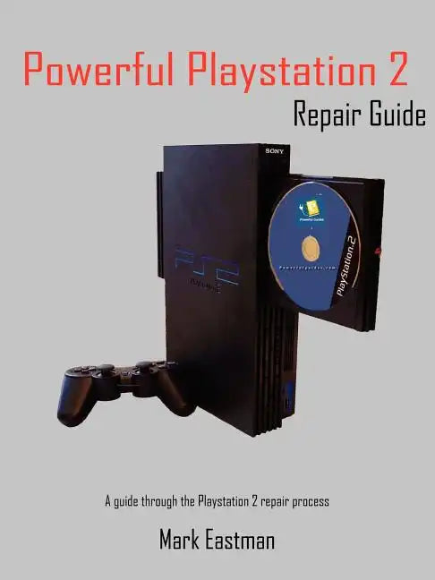 Powerful PlayStation 2 Repair Guide: A Guide Through the PlayStation 2 Repair Process - Paperback