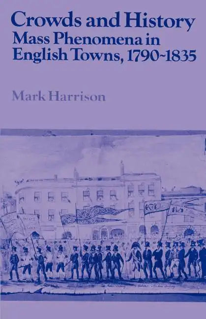 Crowds and History: Mass Phenomena in English Towns, 1790 1835 - Paperback