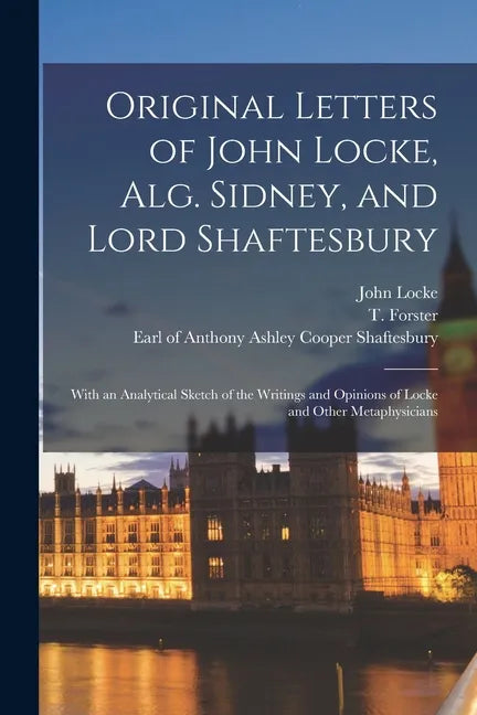 Original Letters of John Locke, Alg. Sidney, and Lord Shaftesbury: With an Analytical Sketch of the Writings and Opinions of Locke and Other Metaphysi - Paperback