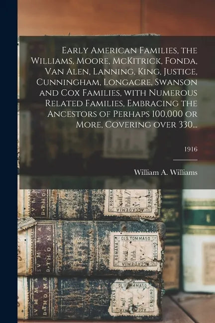 Early American Families, the Williams, Moore, McKitrick, Fonda, Van Alen, Lanning, King, Justice, Cunningham, Longacre, Swanson and Cox Families, With - Paperback