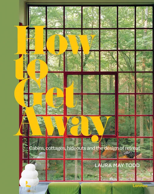 How to Get Away: Cabins, Cottages, Hideouts and the Design of Retreat - Hardcover