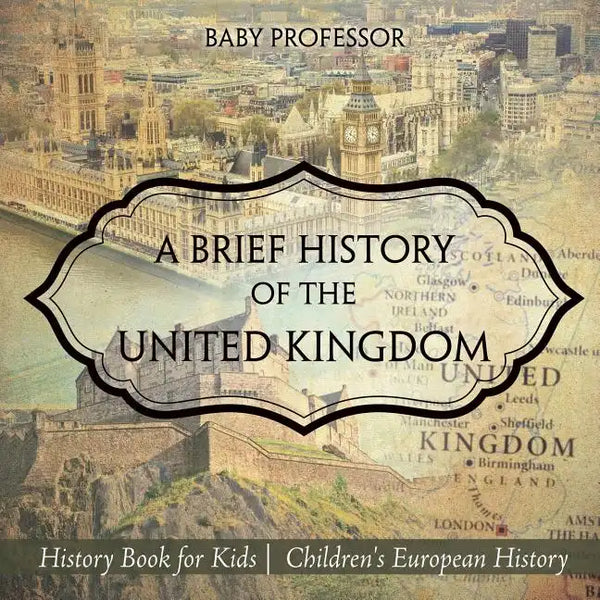 A Brief History of the United Kingdom - History Book for Kids Children's European History - Paperback