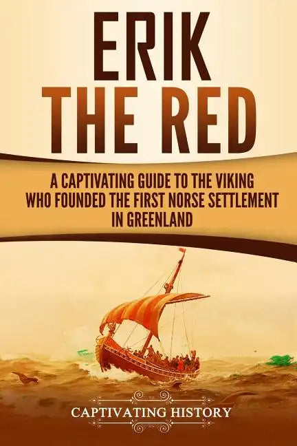Erik the Red: A Captivating Guide to the Viking Who Founded the First Norse Settlement in Greenland - Paperback