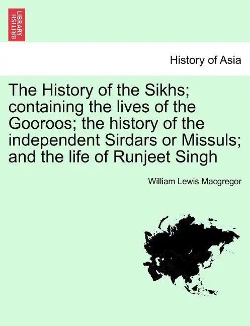 The History of the Sikhs; containing the lives of the Gooroos; the history of the independent Sirdars or Missuls; and the life of Runjeet Singh - Paperback