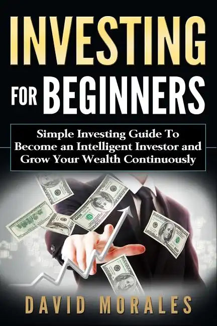 Investing For Beginners- Simple Investing Guide to Become an Intelligent Investor and Grow Your Wealth Continuously - Paperback