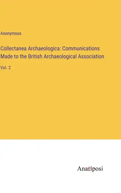 Collectanea Archaeologica: Communications Made to the British Archaeological Association: Vol. 2 - Hardcover