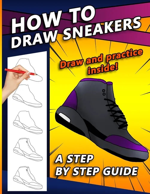 How To Draw Sneakers: A Step by Step Sneaker and Shoe themed Drawing Book For Adults, Teens, and Kids - Paperback