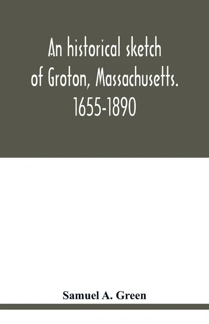 An historical sketch of Groton, Massachusetts. 1655-1890 - Paperback