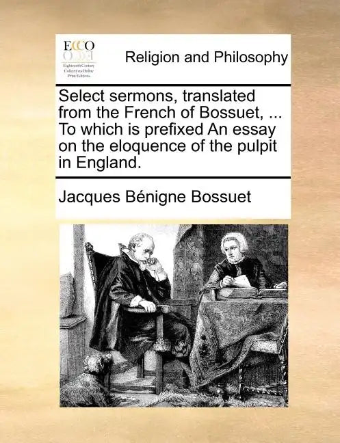 Select Sermons, Translated from the French of Bossuet, ... to Which Is Prefixed an Essay on the Eloquence of the Pulpit in England. - Paperback