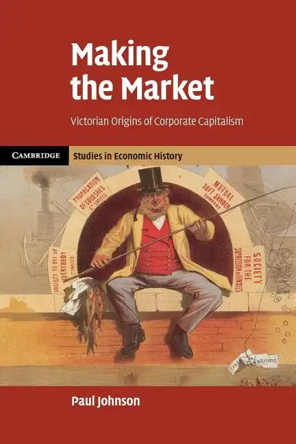 Making the Market: Victorian Origins of Corporate Capitalism - Paperback