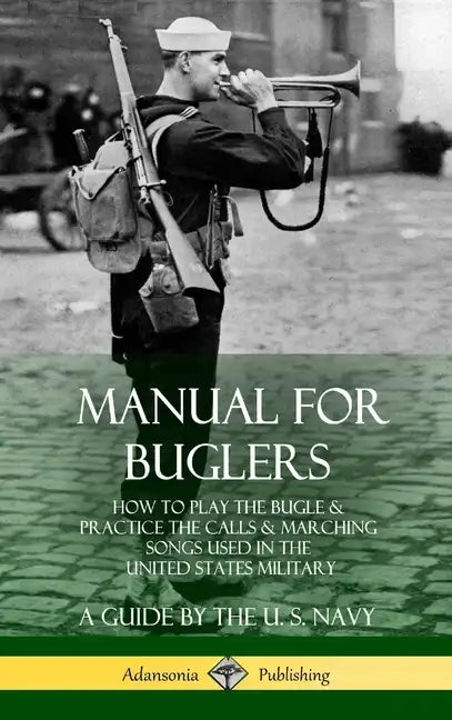Manual for Buglers: How to Play the Bugle and Practice the Calls and Marching Songs Used in the United States Military (Hardcover) - Hardcover
