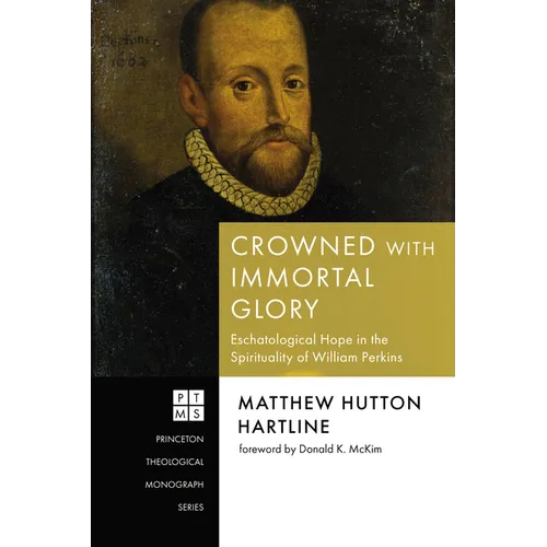 Crowned with Immortal Glory: Eschatological Hope in the Spirituality of William Perkins - Hardcover