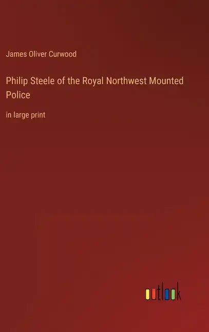 Philip Steele of the Royal Northwest Mounted Police: in large print - Hardcover