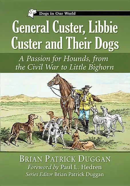 General Custer, Libbie Custer and Their Dogs: A Passion for Hounds, from the Civil War to Little Bighorn - Paperback
