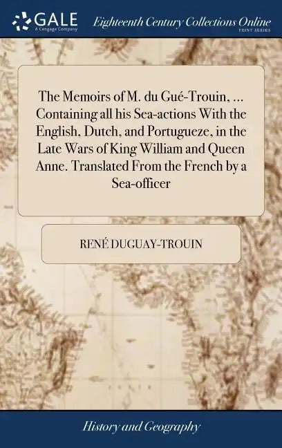 The Memoirs of M. du Gué-Trouin, ... Containing all his Sea-actions With the English, Dutch, and Portugueze, in the Late Wars of King William and Quee - Hardcover