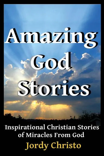 Amazing God Stories: Inspirational Christian Stories of Miracles From God - Paperback