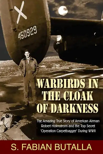 Warbirds in the Cloak of Darkness: The Amazing True Story of American Airman Robert Holmstrom and the Top Secret "Operation Carpetbagger" During WWII - Paperback