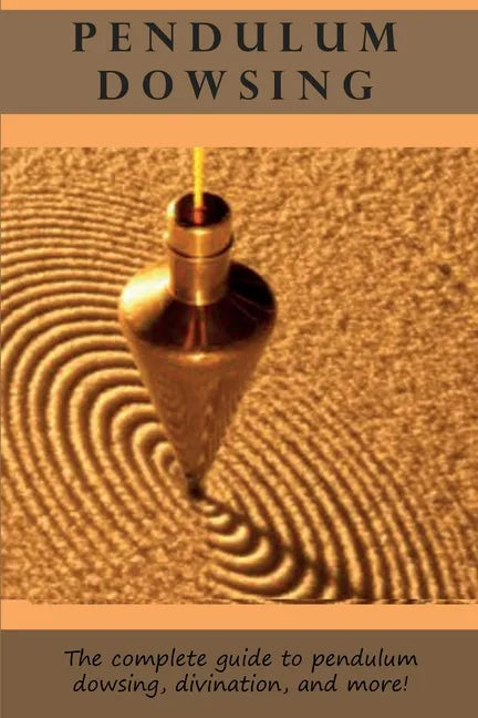 Pendulum Dowsing: The complete guide to pendulum dowsing, divination, and more! - Paperback
