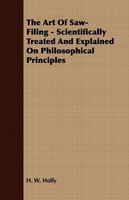 The Art Of Saw-Filing - Scientifically Treated And Explained On Philosophical Principles - Paperback