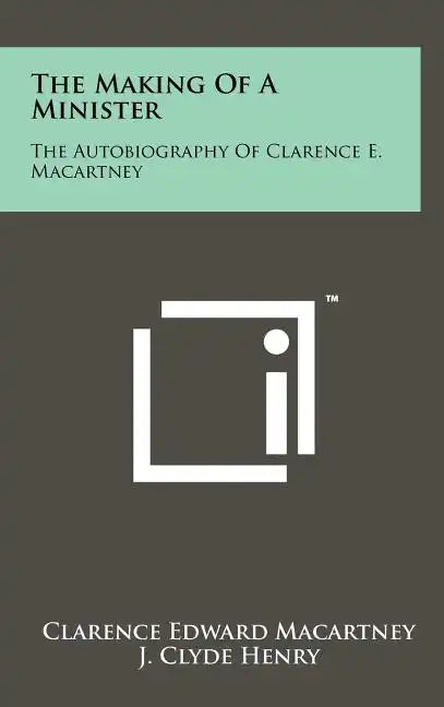 The Making of a Minister: The Autobiography of Clarence E. Macartney - Hardcover