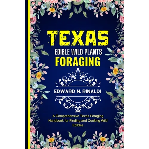 Texas Edible Wild Plants Foraging: A Comprehensive Texas Foraging Handbook for Finding and Cooking Wild Edibles - Paperback