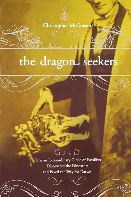 The Dragon Seekers: How an Extraordinary Cicle of Fossilists Discovered the Dinosaurs and Paved the Way for Darwin - Paperback