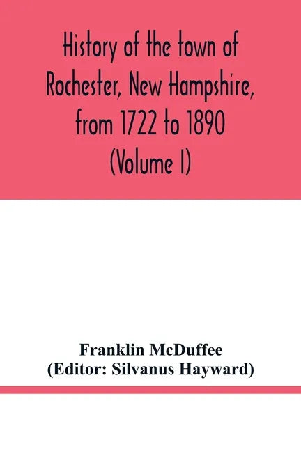 History of the town of Rochester, New Hampshire, from 1722 to 1890 (Volume I) - Paperback