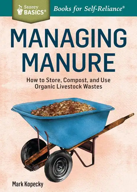 Managing Manure: How to Store, Compost, and Use Organic Livestock Wastes. A Storey BASICS(R) Title - Paperback