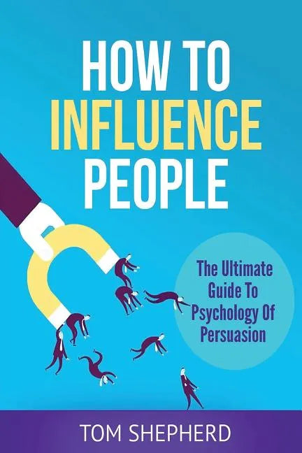 How To Influence People: The Ultimate Guide To Psychology Of Persuasion - Paperback