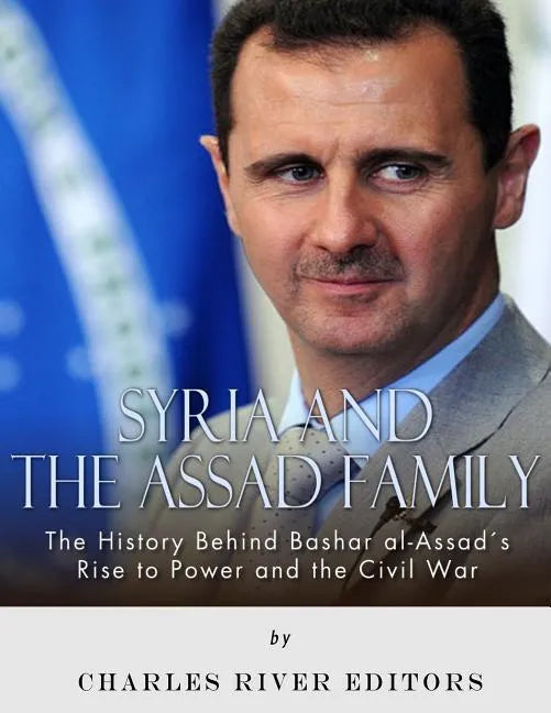 Syria and the Assad Family: The History Behind Bashar al-Assad's Rise to Power and the Civil War - Paperback