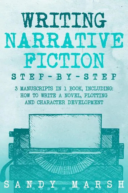 Writing Narrative Fiction: Step-by-Step - 3 Manuscripts in 1 Book - Essential Narrative Writing, Fiction Writing and Narrative Fiction Tricks Any - Paperback