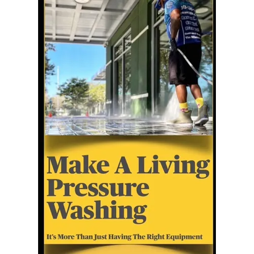 Make a Living Pressure Washing: It's More Than Just Havint the Right Equipment - Paperback