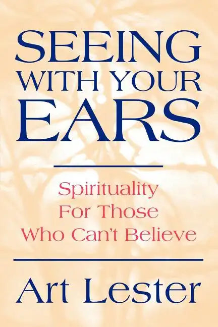 Seeing with Your Ears: Spirituality for Those Who Can't Believe - Paperback