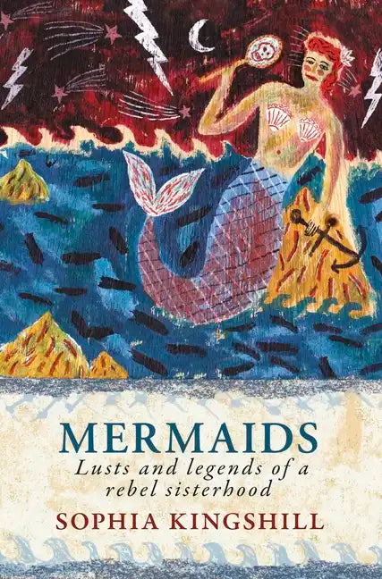 Mermaids: Lusts and Legends of a Rebel Sisterhood - Paperback