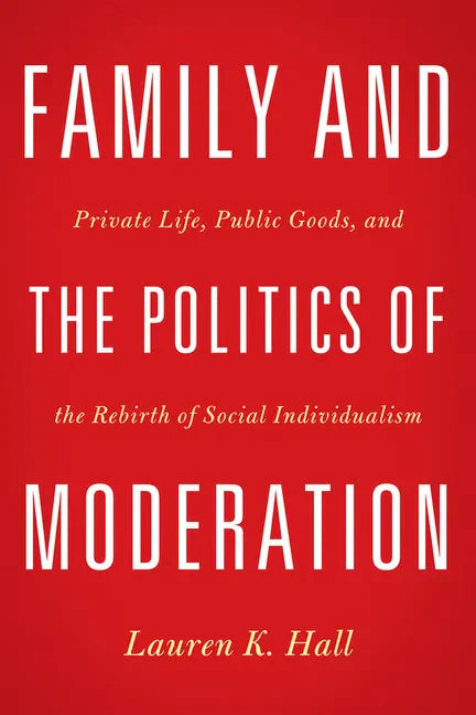 Family and the Politics of Moderation: Private Life, Public Goods, and the Rebirth of Social Individualism - Hardcover
