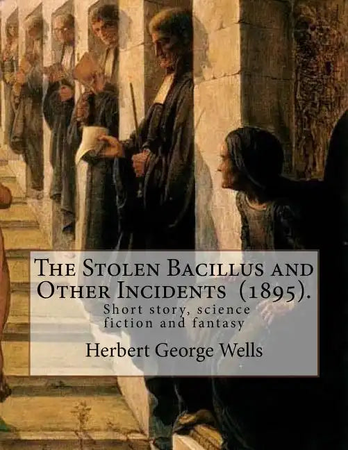 The Stolen Bacillus and Other Incidents (1895). By: Herbert George Wells: The Stolen Bacillus and Other Incidents is a collection of fifteen fantasy a - Paperback