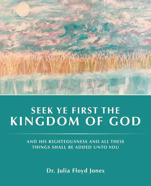 Seek Ye First the Kingdom of God: And His Righteousness and All These Things Shall Be Added Unto You - Paperback