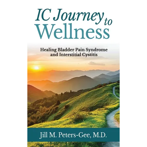 IC Journey to Wellness: Healing Bladder Pain Syndrome and Interstitial Cystitis - Hardcover