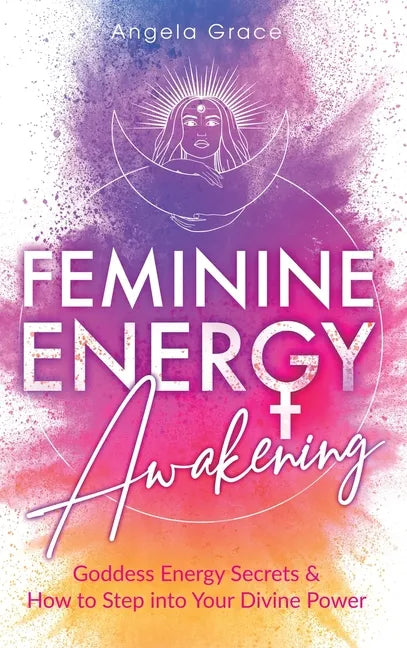 Feminine Energy Awakening: Goddess Energy Secrets & How To Step Into Your Divine Power - Hardcover