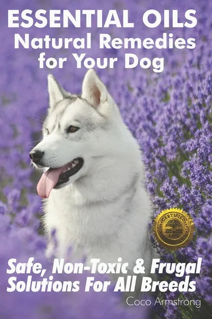 Essential Oils Natural Remedies for Your Dog: Safe, Non-Toxic & Frugal Solutions For All Breeds - Paperback