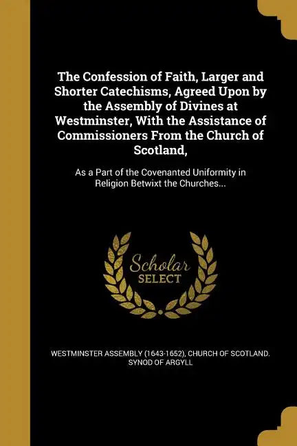 The Confession of Faith, Larger and Shorter Catechisms, Agreed Upon by the Assembly of Divines at Westminster, With the Assistance of Commissioners Fr - Paperback