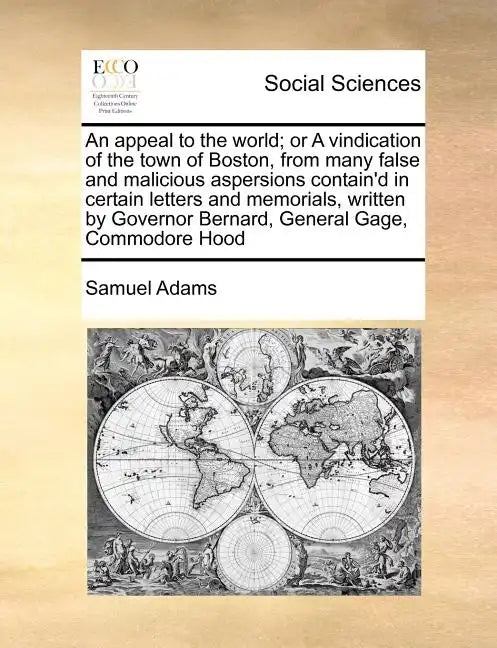 An Appeal to the World; Or a Vindication of the Town of Boston, from Many False and Malicious Aspersions Contain'd in Certain Letters and Memorials, W - Paperback
