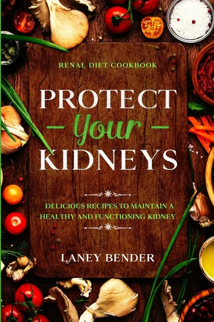 Renal Diet Cookbook: PROTECT YOUR KIDNEYS - Delicious Recipes To Maintain A Healthy and Functioning Kidney - Paperback