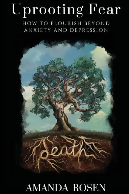 Uprooting Fear: How To Flourish Beyond Anxiety And Depression - Paperback