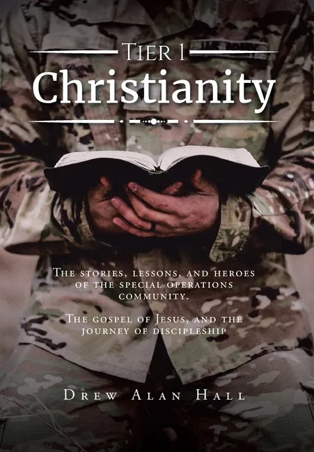 Tier 1 Christianity: The Stories, Lessons, and Heroes of the Special Operations Community. The Gospel of Jesus, and the Journey of Discipleship - Hardcover