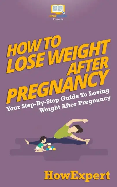 How To Lose Weight After Pregnancy: Your Step-By-Step Guide To Losing Weight After Pregnancy - Paperback